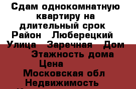 Сдам однокомнатную квартиру на длительный срок › Район ­ Люберецкий › Улица ­ Заречная › Дом ­ 11 › Этажность дома ­ 4 › Цена ­ 18 000 - Московская обл. Недвижимость » Квартиры аренда   